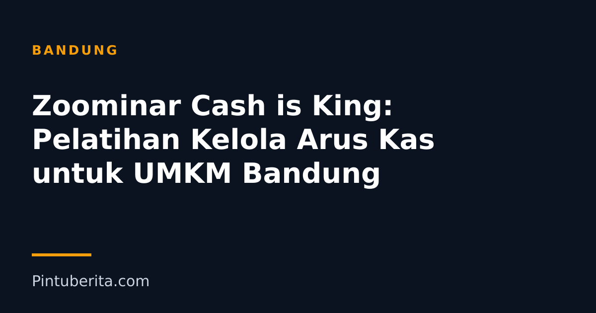 Zoominar Cash is King: Pelatihan Kelola Arus Kas untuk UMKM Bandung